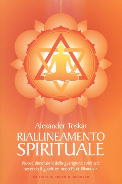 Riallineamento spirituale. Nuove dimensioni della guarigione spirituale secondo il guaritore russo Pjotr Elkunoviz - Alexander Toskar - copertina