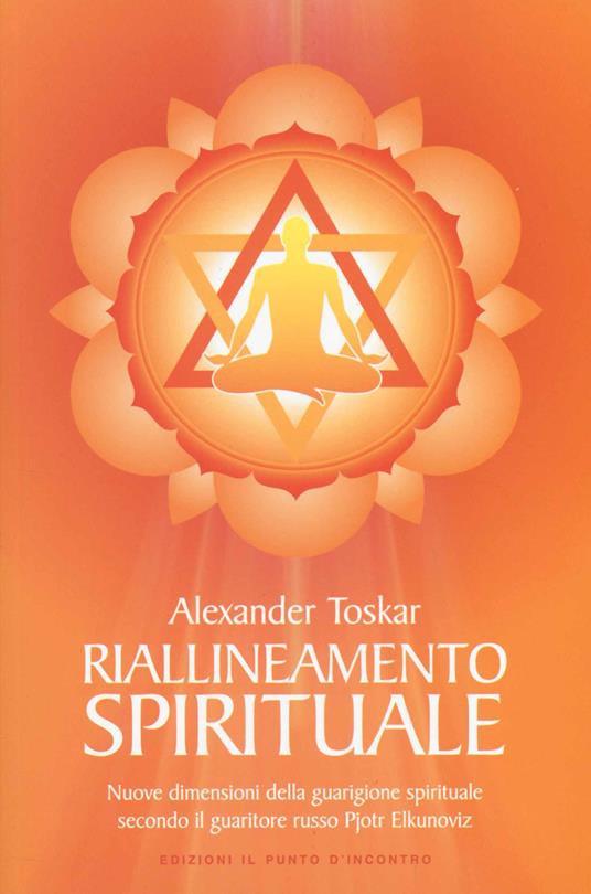 Riallineamento spirituale. Nuove dimensioni della guarigione spirituale secondo il guaritore russo Pjotr Elkunoviz - Alexander Toskar - copertina