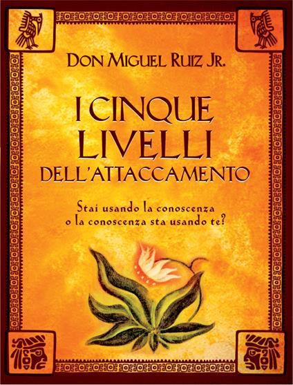 I cinque livelli dell'attaccamento. Stai usando la conoscenza o è la conoscenza che usa te? - Miguel jr. Ruiz,G. Fiorentini - ebook