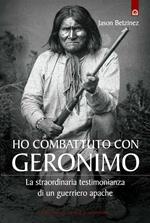 Ho combattuto con Geronimo. La straordinaria testimonianza di un guerriero apache