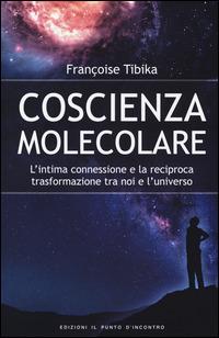 Coscienza molecolare. L'intima connessione e la reciproca trasformazione tra noi e l'universo - Françoise Tibika - copertina