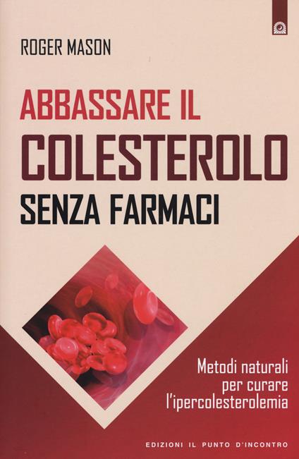 Abbassare il colesterolo senza farmaci. Metodi naturali per curare l'ipercolesterolemia - Roger Mason - copertina