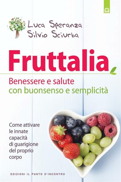Fruttalia. Benessere e salute con buonsenso e semplicità. Come attivare le capacità innate del proprio corpo - Silvio Sciurba,Luca Speranza - ebook