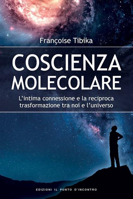 Coscienza molecolare. L'intima connessione e la reciproca trasformazione tra noi e l'universo - Françoise Tibika,M. Faccia - ebook