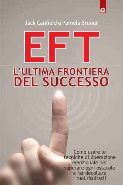 EFT. L'ultima frontiera del successo. Come usare le tecniche di liberazione emozionale per superare ogni ostacolo e far decollare i tuoi risultati - Pamela Bruner,Jake Canfield,Milvia Faccia - ebook