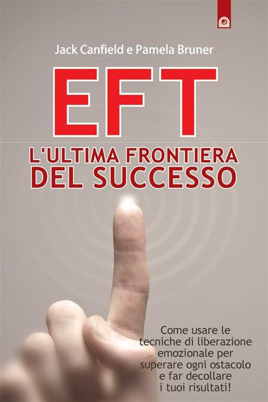 EFT. L'ultima frontiera del successo. Come usare le tecniche di liberazione emozionale per superare ogni ostacolo e far decollare i tuoi risultati - Pamela Bruner,Jake Canfield,Milvia Faccia - ebook