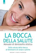 La bocca della salute. Manuale di dentosofia olistica. Dalla salute della bocca al benessere di corpo e psiche