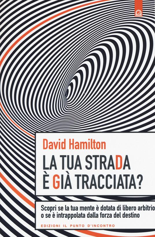 La tua strada è già tracciata? Scopri se la tua mente è dotata di libero arbitrio o se è intrappolata dalla forza del destino - David R. Hamilton - copertina