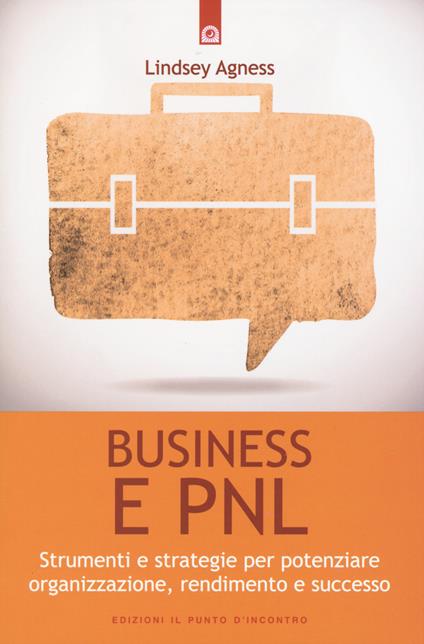 Business e PNL. Strumenti e strategie per potenziare organizzazione, rendimento e successo - Lindsey Agness - copertina