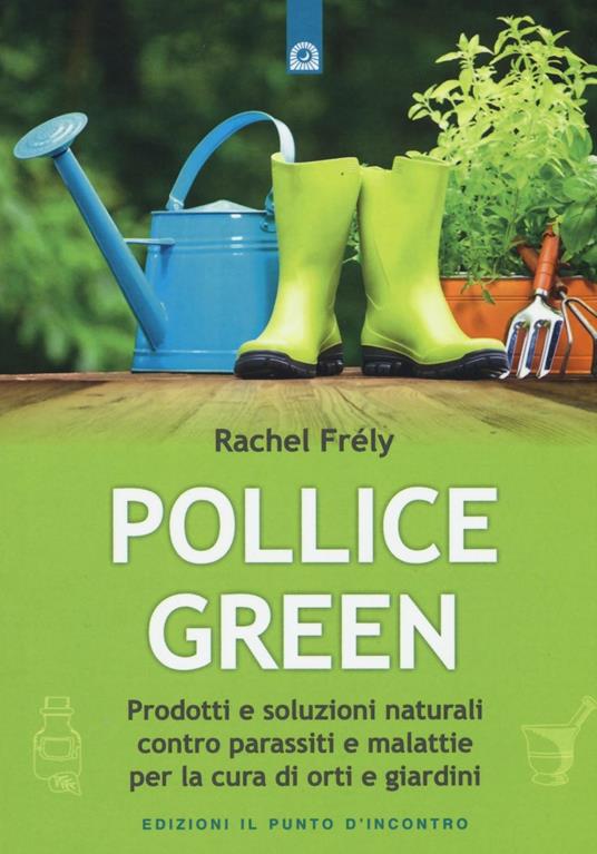 Pollice green. Prodotti e soluzioni naturali contro parassiti e malattie per la cura di orti e giardini - Rachel Frély - copertina