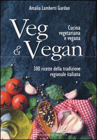 Veg & Vegan. Cucina vegetariana e vegana. 300 ricette della tradizione regionale italiana. Ediz. illustrata - Amalia Lamberti Gardan - copertina