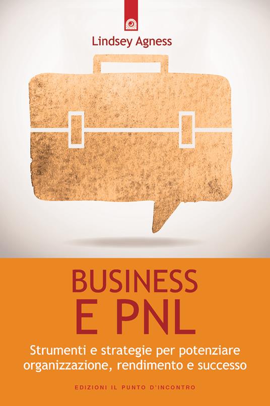 Business e PNL. Strumenti e strategie per potenziare organizzazione, rendimento e successo - Lindsey Agness,Milvia Faccia - ebook