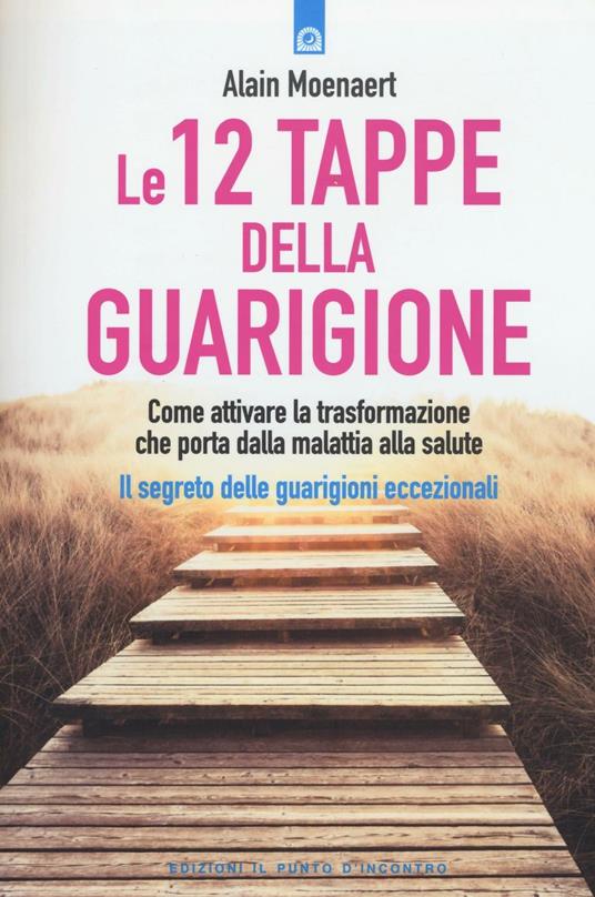 Le 12 tappe della guarigione. Come attivare la trasformazione che porta dalla malattia alla salute. Il segreto delle guarigioni eccezionali - Alain Moenaert - copertina
