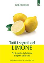 Tutti i segreti del limone. Per la salute, la bellezza e l'igiene della casa