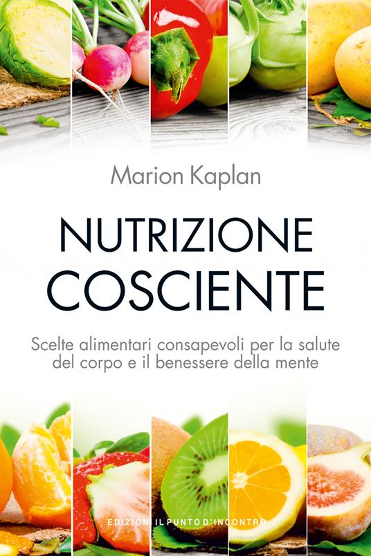 Nutrizione cosciente. Scelte alimentari consapevoli per la salute del corpo e il benessere della mente - Marion Kaplan,Ilaria Dal Brun - ebook