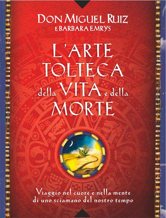 L' arte tolteca della vita e della morte. Viaggio nel cuore e nella mente di uno sciamano del nostro tempo - Barbara Emrys,Miguel Ruiz,Fabrizio Andreella - ebook