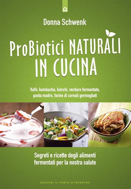 Probiotici naturali in cucina. Kefir, Kombucha, kimchi, verdure fermentate, pasta madre, farine di cereali germogliati - Donna Schwenk,Milvia Faccia - ebook