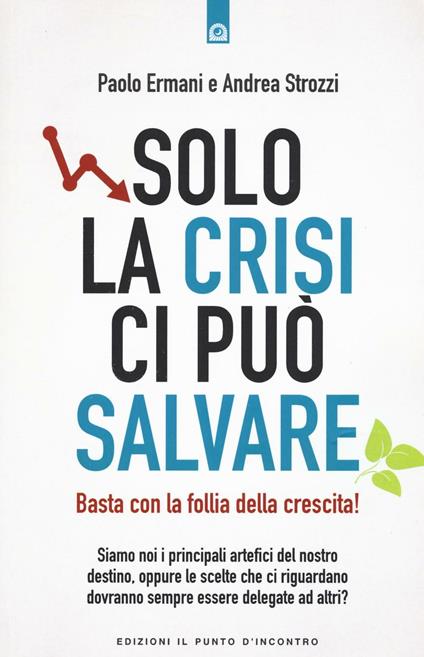 Solo la crisi ci può salvare. Basta con la follia della crescita! - Paolo Ermani,Andrea Strozzi - copertina