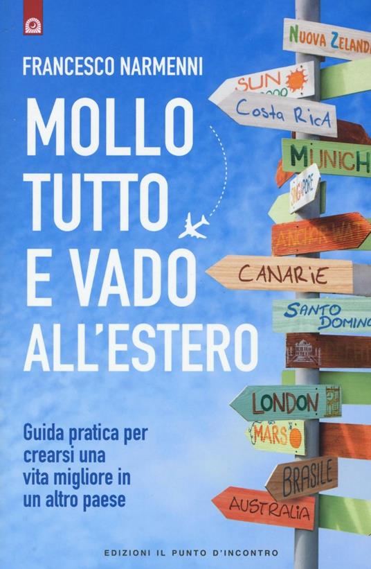 Mollo tutto e vado all'estero. Guida pratica per crearsi una vita migliore in un altro paese - Francesco Narmenni - copertina