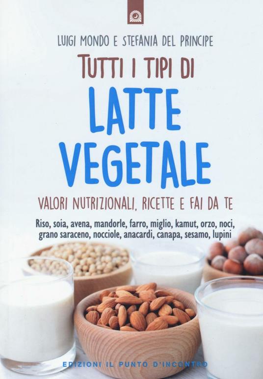 Tutti i tipi di latte vegetale. Valori nutrizionali, ricette e fai da te - Luigi Mondo,Stefania Del Principe - copertina