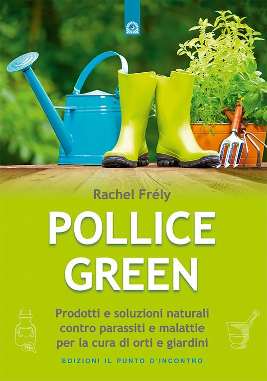Pollice green. Prodotti e soluzioni naturali contro parassiti e malattie per la cura di orti e giardini - Rachel Frély,Ilaria Dal Brun - ebook