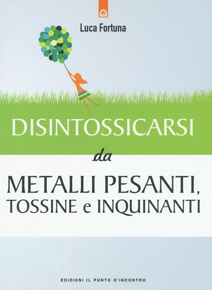 Disintossicarsi da metalli pesanti, tossine e inquinanti - Luca Fortuna - copertina