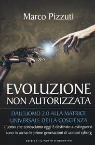 Evoluzione non autorizzata. Dall'uomo 2.0 alla matrice universale della coscienza. Nuova ediz.