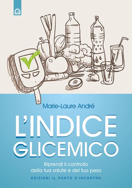 L' indice glicemico. Riprendi il controllo della tua salute e del tuo peso - Marie-Laure André,Milvia Faccia - ebook