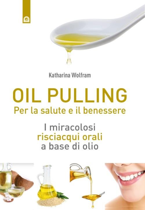 Oil pulling. I miracolosi risciacqui orali a base di olio - Katharina Wolfram - copertina
