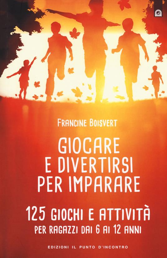 Giocare e divertirsi per imparare. 125 giochi e attività per bambini e ragazzi da 6 ai 12 anni - Francine Boisvert - copertina