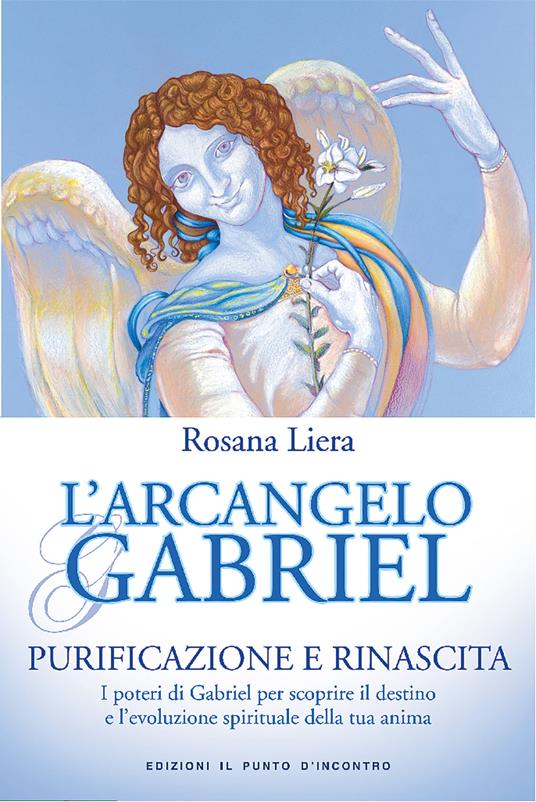 L' arcangelo Gabriel. Purificazione e rinascita. I poteri di Gabriel per scoprire il destino e l'evoluzione spirituale della tua anima - Rosana Liera - ebook