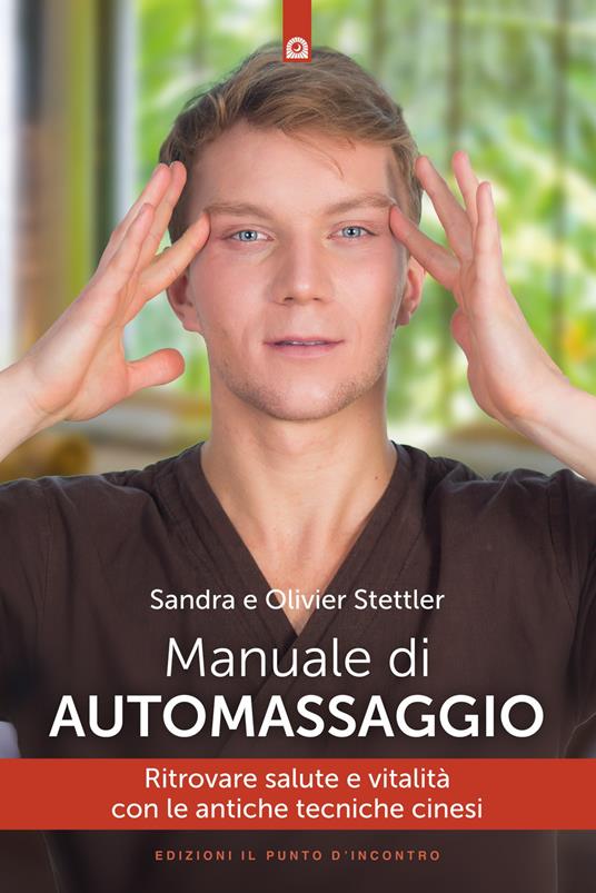 Manuale di automassaggio. Ritrovare salute e vitalità con le antiche tecniche cinesi - Olivier Stettler,Sandra Stettler - copertina