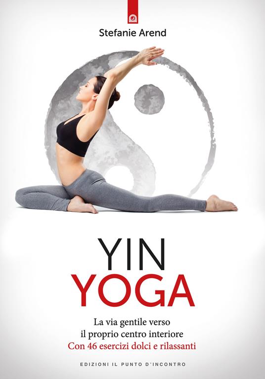 Yin yoga. La via gentile verso il proprio centro interiore. Con 46 esercizi dolci e rilassanti - Stefanie Arend - copertina