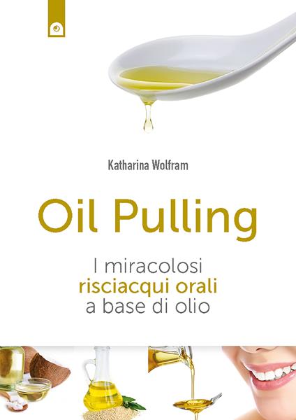Oil pulling. I miracolosi risciacqui orali a base di olio - Katharina Wolfram,Simone Crestanello - ebook