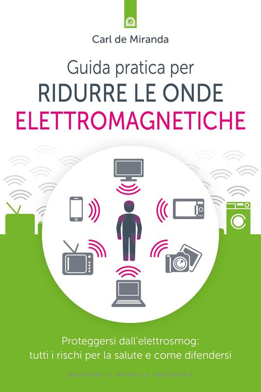 Guida pratica per ridurre le onde elettromagnetiche. Proteggersi  dall'elettrosmog: tutti i rischi per la salute e come difendersi - Carl De  Miranda - Libro - Il Punto d'Incontro - | IBS
