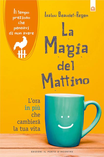 La magia del mattino. L'ora in più che cambierà la tua vita. Il tempo prezioso che pensavi di non avere - Isalou Beaudet-Regen,Milvia Faccia - ebook