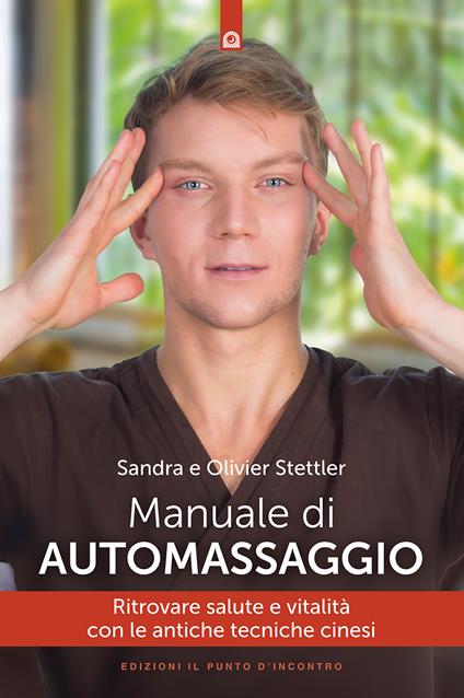 Manuale di automassaggio. Ritrovare salute e vitalità con le antiche tecniche cinesi - Olivier Stettler,Sandra Stettler,Milvia Faccia - ebook