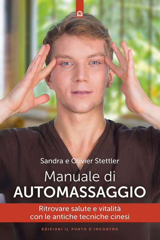 Manuale di automassaggio. Ritrovare salute e vitalità con le antiche tecniche cinesi - Olivier Stettler,Sandra Stettler,Milvia Faccia - ebook