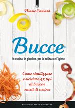 Bucce. In cucina, in giardino, per la bellezza e l'igiene. Come riutilizzare e riciclare 45 tipi di bucce e scarti di cucina. Nuova ediz.