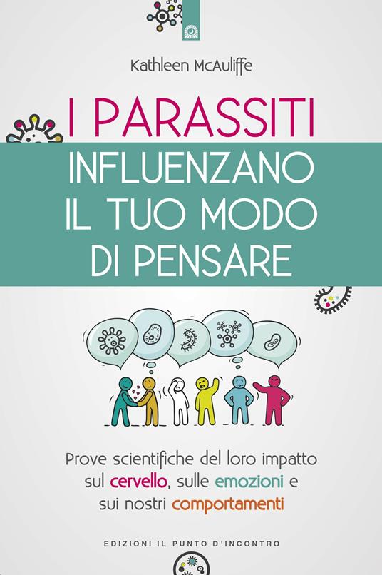 I parassiti influenzano il tuo modo di pensare. Prove scientifiche del loro impatto sul cervello, sulle emozioni e sui nostri comportamenti - Kathleen McAulife,Ilaria Dal Brun - ebook