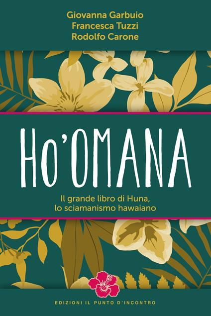 Ho'omana. Il grande libro di Huna, lo sciamanismo hawaiano - Rodolfo Carone,Giovanna Garbuio,Francesca Tuzzi,Amelia Di Filippo - ebook