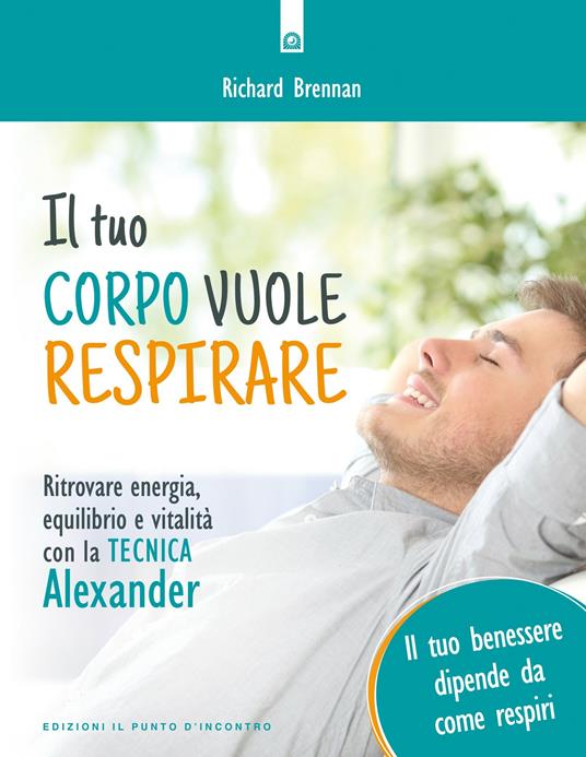 Il tuo corpo vuole respirare. Ritrovare energia, equilibrio e vitalità con la Tecnica Alexander. Il tuo benessere dipende da come respiri - Richard Brennan,Milvia Faccia - ebook