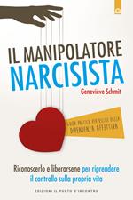 Il manipolatore narcisista. Riconoscerlo e liberarsene per riprendere il controllo sulla propria vita