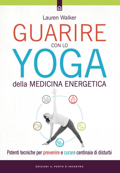 Guarire con lo yoga della medicina energetica. Potenti tecniche per prevenire e curare centinaia di disturbi - Lauren Walker - copertina