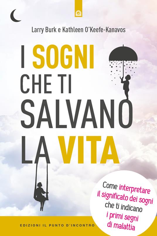 I sogni che ti salvano la vita. Come interpretare il significato dei sogni che ti indicano i primi segni della malattia - Larry Burk,Kathleen O'Keefe-Kanavos - copertina