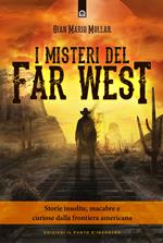 I misteri del Far West. Storie insolite, macabre e curiose dalla frontiera americana