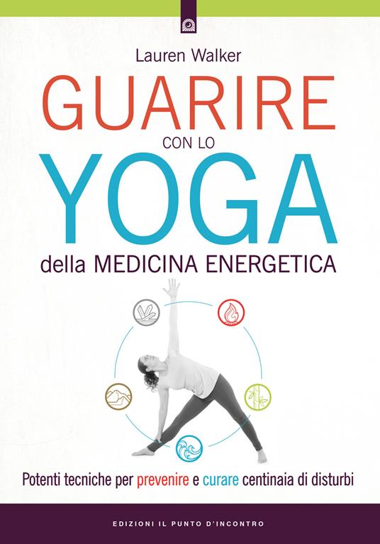 Guarire con lo yoga della medicina energetica. Potenti tecniche per prevenire e curare centinaia di disturbi - Lauren Walker,Milvia Faccia - ebook