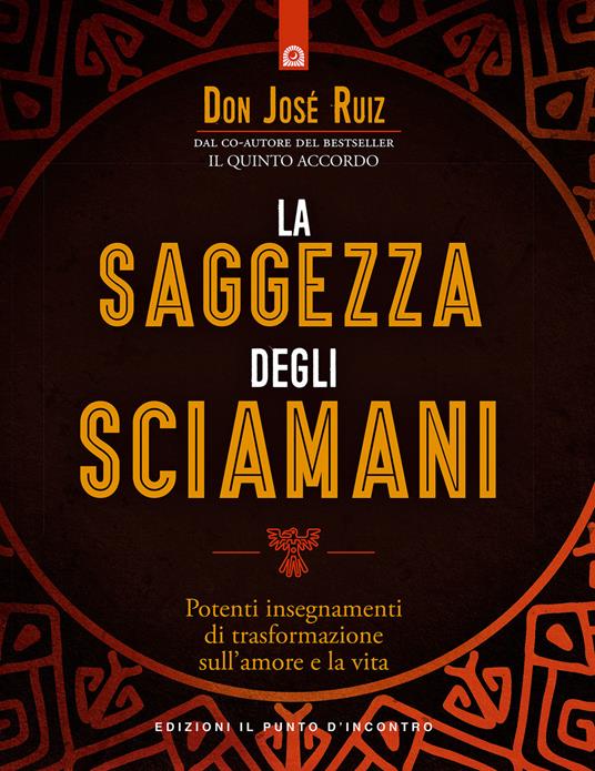 La saggezza degli sciamani. Potenti insegnamenti di trasformazione sull'amore e la vita - José Ruiz - copertina