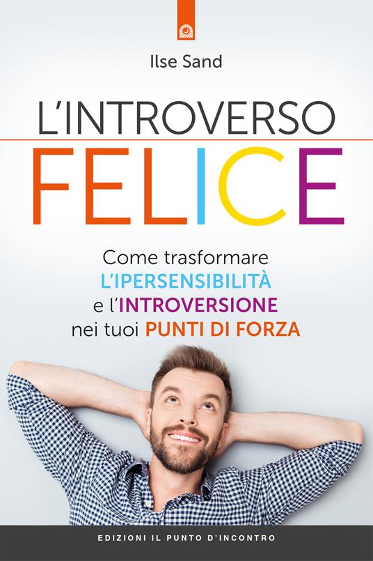 L' introverso felice. Come trasformare l'ipersensibilità e l'introversione nei tuoi punti di forza - Ilse Sand,Luca Vaccari - ebook