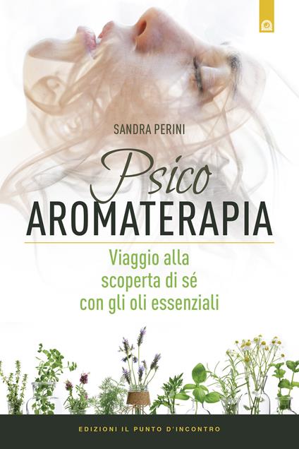 Psicoaromaterapia. Viaggio alla scoperta di sé con gli oli essenziali - Sandra Perini - copertina